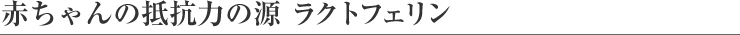 赤ちゃんの抵抗力の源 ラクトフェリン